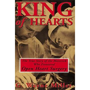 Miller, G. Wayne Wayne King of Hearts: The True Story of the Maverick Who Pioneered Open Heart Surgery Miller, G. Wayne Wayne King of Hearts: The True Story of the Maverick Who Pioneered Open Heart Surgery