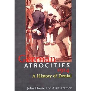 Horne, John German Atrocities 1914: A History of Denial Horne, John German Atrocities 1914: A History of Denial