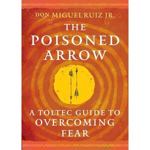 Ruiz Jr., don Miguel The Poisoned Arrow: A Toltec Guide to Overcoming Fear Ruiz Jr., don Miguel The Poisoned Arrow: A Toltec Guide to Overcoming Fear