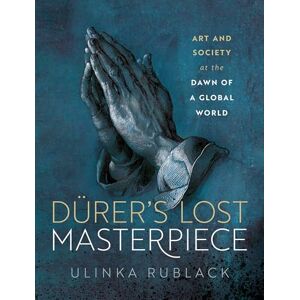 Rublack, Prof Ulinka Dürer's Lost Masterpiece: Art and Society at the Dawn of a Global World Rublack, Prof Ulinka Dürer's Lost Masterpiece: Art and Society at the Dawn of a Global World