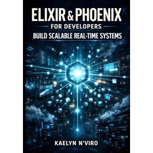 N'Viro, Kaelyn ELIXIR & PHOENIX FOR DEVELOPERS: BUILD SCALABLE REAL-TIMESYSTEMS: MASTER LIVEVIEW, OTP, DISTRIBUTED ARCHITECTURES, FAULT TOLERANCE, MASSIVE CONCURRENCY, AND PRODUCTION-GRADE DESIGN PATTERNS N'Viro, Kaelyn ELIXIR & PHOENIX FOR DEVELOPERS: BUILD SCALABLE REAL-TIMESYSTEMS: MASTER LIVEVIEW, OTP, DISTRIBUTED ARCHITECTURES, FAULT TOLERANCE, MASSIVE CONCURRENCY, AND PRODUCTION-GRADE DESIGN PATTERNS