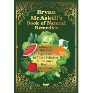 McAskill, Bryan Bryan McAskill's Book of Natural Remedies Volume 1: Simple, Approved Self-Care Solutions for Common Health Conditions McAskill, Bryan Bryan McAskill's Book of Natural Remedies Volume 1: Simple, Approved Self-Care Solutions for Common Health Conditions