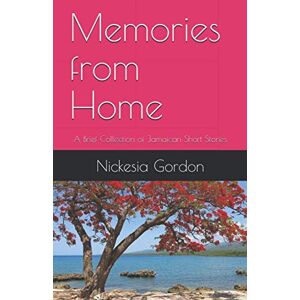 Gordon, Nickesia S. Memories from Home: A Brief Collection of Jamaican Short Stories Gordon, Nickesia S. Memories from Home: A Brief Collection of Jamaican Short Stories