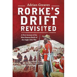 Greaves, Adrian Rorke's Drift Revisited: A New Account of the Most Famous Battle of the Anglo-Zulu War Greaves, Adrian Rorke's Drift Revisited: A New Account of the Most Famous Battle of the Anglo-Zulu War