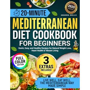 Wells, Amanda 20-Minute Mediterranean Diet Cookbook for Beginners: Quick, Easy, and Healthy Recipes for Natural Weight Loss, Heart Health & Vibrant Living Wells, Amanda 20-Minute Mediterranean Diet Cookbook for Beginners: Quick, Easy, and Healthy Recipes for Natural Weight Loss, Heart Health & Vibrant Living