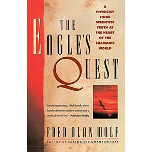 Wolf, Fred Alan The Eagle's Quest: A Physicist Finds the Scientific Truth at the Heart of the Shamanic World: A Physicist's Search for Truth in the Heart of the Shamanic World Wolf, Fred Alan The Eagle's Quest: A Physicist Finds the Scientific Truth at the Heart of the Shamanic World: A Physicist's Search for Truth in the Heart of the Shamanic World
