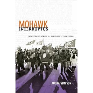 Simpson, Audra Mohawk Interruptus: Political Life Across the Borders of Settler States Simpson, Audra Mohawk Interruptus: Political Life Across the Borders of Settler States