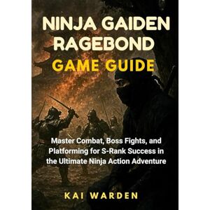 Warden, Kai NINJA GAIDEN RAGEBOND GAME GUIDE: Master Combat, Boss Fights, and Platforming for S-Rank Success in the Ultimate Ninja Action Adventure (THE ULTIMATE GAME STRATEGY GUIDES) Warden, Kai NINJA GAIDEN RAGEBOND GAME GUIDE: Master Combat, Boss Fights, and Platforming for S-Rank Success in the Ultimate Ninja Action Adventure (THE ULTIMATE GAME STRATEGY GUIDES)