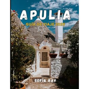 RAY, SOFÍA APULIA GUÍA DE VIAJE 2026: Descubra la joya oculta de Italia: desde pueblos encalados hasta costas adriáticas y tradiciones culinarias. RAY, SOFÍA APULIA GUÍA DE VIAJE 2026: Descubra la joya oculta de Italia: desde pueblos encalados hasta costas adriáticas y tradiciones culinarias.
