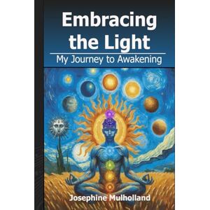 Mulholland, Josephine Embracing the Light: My Journey to Awakening Mulholland, Josephine Embracing the Light: My Journey to Awakening