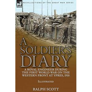 Scott A Soldier's Diary: a Royal Engineer During the First World War on the Western Front at Ypres, 1918 Scott A Soldier's Diary: a Royal Engineer During the First World War on the Western Front at Ypres, 1918