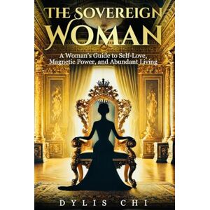 Chi, Dylis The Sovereign Woman: A Woman's Guide To Self-Love,Magnetic Power and Abundant Living Chi, Dylis The Sovereign Woman: A Woman's Guide To Self-Love,Magnetic Power and Abundant Living