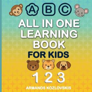 kozlovskis, Armands All In One Learning Book For Kids: All In One Learning Book For Kids: The Complete Preschool Learning Book: ABCs With Pictures, Numbers, Shapes, ... For Ages 3-7. (All in One Learning Series) kozlovskis, Armands All In One Learning Book For Kids: All In One Learning Book For Kids: The Complete Preschool Learning Book: ABCs With Pictures, Numbers, Shapes, ... For Ages 3-7. (All in One Learning Series)