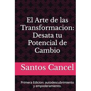 Cancel, Santos Rey El Arte de las Transformacion: Desata tu Potencial de Cambio: Primera Edicion: autodescubrimiento y empoderamiento. Cancel, Santos Rey El Arte de las Transformacion: Desata tu Potencial de Cambio: Primera Edicion: autodescubrimiento y empoderamiento.