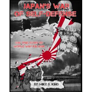 King, Mike S Japan's War of Self-Defense: The True Story of World War II in Asia King, Mike S Japan's War of Self-Defense: The True Story of World War II in Asia
