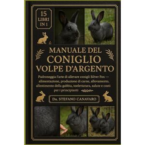Canavaro, Dr. Stefano MANUALE DEL CONIGLIO VOLPE D'ARGENTO: Padroneggia l'arte di allevare conigli Silver Fox Alimentazione, produzione di carne, allevamento, allestimento ... salute e costi per i principianti Canavaro, Dr. Stefano MANUALE DEL CONIGLIO VOLPE D'ARGENTO: Padroneggia l'arte di allevare conigli Silver Fox Alimentazione, produzione di carne, allevamento, allestimento ... salute e costi per i principianti