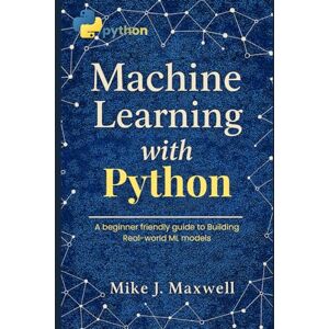Maxwell, Mike J. Machine Learning with Python: A Beginner-Friendly Guide to Building Real-World ML Models (The CodeCraft Series) Maxwell, Mike J. Machine Learning with Python: A Beginner-Friendly Guide to Building Real-World ML Models (The CodeCraft Series)