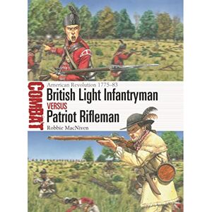 MacNiven, Robbie British Light Infantryman vs Patriot Rifleman: American Revolution 1775-83 (Combat): 72 MacNiven, Robbie British Light Infantryman vs Patriot Rifleman: American Revolution 1775-83 (Combat): 72