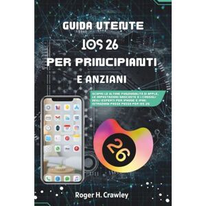 Crawley, Roger H. Guida utente iOS 26 per principianti e senior: scopri le nuove funzionalità di Apple, le impostazioni nascoste e i consigli degli esperti per iPhone e iPad – istruzioni passo dopo passo per iOS 26 Crawley, Roger H. Guida utente iOS 26 per principianti e senior: scopri le nuove funzionalità di Apple, le impostazioni nascoste e i consigli degli esperti per iPhone e iPad – istruzioni passo dopo passo per iOS 26