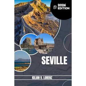 LORENZ, KILIAN V. SEVILLE TRAVEL GUIDE 2026: Discover Seville’s Hidden Gems, Outdoor Escapes, Local Secrets, and Unforgettable Sights LORENZ, KILIAN V. SEVILLE TRAVEL GUIDE 2026: Discover Seville’s Hidden Gems, Outdoor Escapes, Local Secrets, and Unforgettable Sights