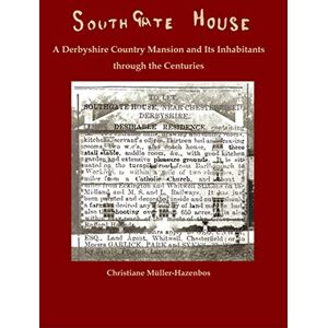 Mueller-Hazenbos, Christiane Southgate House: A Derbyshire Country Mansion and Its Inhabitants Through the Centuries Mueller-Hazenbos, Christiane Southgate House: A Derbyshire Country Mansion and Its Inhabitants Through the Centuries