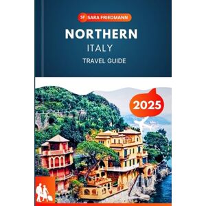 Friedmann, Sara NORTHERN ITALY TRAVEL GUIDE 2025: Discover Lakes, Vineyards, and Medieval Towns with Expert Tips and Local Insights Friedmann, Sara NORTHERN ITALY TRAVEL GUIDE 2025: Discover Lakes, Vineyards, and Medieval Towns with Expert Tips and Local Insights