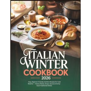 Alpine Italian Winter Cookbook 2026: Easy, Beginner-Friendly Comfort Recipes for Cold Weather — Hearty Pastas, Soups, Sauces & Family-Style Traditional Dishes Alpine Italian Winter Cookbook 2026: Easy, Beginner-Friendly Comfort Recipes for Cold Weather — Hearty Pastas, Soups, Sauces & Family-Style Traditional Dishes