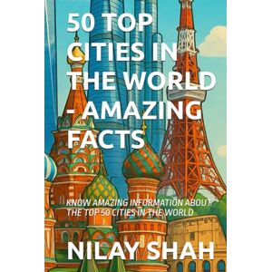 SHAH, NILAY 50 TOP CITIES IN THE WORLD AMAZING FACTS: KNOW AMAZING INFORMATION ABOUT THE TOP 50 CITIES IN THE WORLD SHAH, NILAY 50 TOP CITIES IN THE WORLD AMAZING FACTS: KNOW AMAZING INFORMATION ABOUT THE TOP 50 CITIES IN THE WORLD