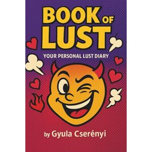 Cserényi, Gyula Book of Lust: "Your Personal Lust Diary – A Fun and Cheeky 18+ Journal for Everyday Desires" 18+ Guided Diary for Desires, Kinks, and Laughter Cserényi, Gyula Book of Lust: "Your Personal Lust Diary – A Fun and Cheeky 18+ Journal for Everyday Desires" 18+ Guided Diary for Desires, Kinks, and Laughter