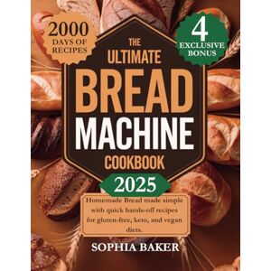 Baker, Sophia The Ultimate Bread Machine Cookbook 2025: Homemade Bread Made Simple with Quick Hands-Off Recipes for Gluten-Free, Keto, and Vegan Diets Baker, Sophia The Ultimate Bread Machine Cookbook 2025: Homemade Bread Made Simple with Quick Hands-Off Recipes for Gluten-Free, Keto, and Vegan Diets