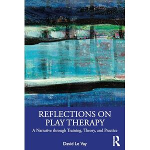 Le Vay, David Reflections on Play Therapy: A Narrative through Training, Theory, and Practice Le Vay, David Reflections on Play Therapy: A Narrative through Training, Theory, and Practice