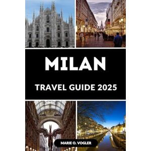 Vogler, Marie O. MILAN TRAVEL GUIDE 2025: A Modern Traveler’s Guide to the Heart of Northern Italy Vogler, Marie O. MILAN TRAVEL GUIDE 2025: A Modern Traveler’s Guide to the Heart of Northern Italy