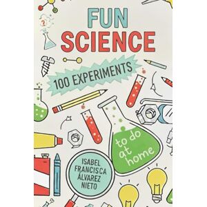 NIETO, ISABEL FRANCISCA ÁLVAREZ FUN SCIENCE. 100 EXPERIMENTS to do at home: The Fun, Science, and Learning Your Kids Deserve (And No Screens!) (CIENCIA PARA TODOS) NIETO, ISABEL FRANCISCA ÁLVAREZ FUN SCIENCE. 100 EXPERIMENTS to do at home: The Fun, Science, and Learning Your Kids Deserve (And No Screens!) (CIENCIA PARA TODOS)