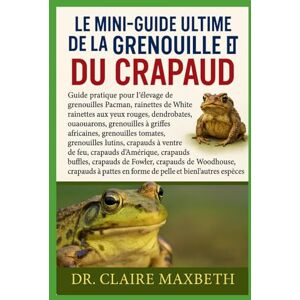 MAXBETH, DR. CLAIRE LE MINI-GUIDE ULTIME DE LA GRENOUILLE ET DU CRAPAUD : COLLECTION COMPLÈTE — 15 LIVRES EN 1: Guide pratique pour l'élevage de grenouilles Pacman, ... grenouilles à griffes africaines... MAXBETH, DR. CLAIRE LE MINI-GUIDE ULTIME DE LA GRENOUILLE ET DU CRAPAUD : COLLECTION COMPLÈTE — 15 LIVRES EN 1: Guide pratique pour l'élevage de grenouilles Pacman, ... grenouilles à griffes africaines...