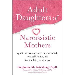 Kriesberg, Stephanie M Adult Daughters of Narcissistic Mothers: Quiet the Critical Voice in Your Head, Heal Self-Doubt, and Live the Life You Deserve Kriesberg, Stephanie M Adult Daughters of Narcissistic Mothers: Quiet the Critical Voice in Your Head, Heal Self-Doubt, and Live the Life You Deserve