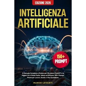 Levanti, Marco Intelligenza Artificiale: Il Manuale Completo e Pratico per Sfruttare ChatGPT e le Migliori IA in Modo Facile, Veloce ed Efficace. 150 Prompt Pronti per Lavoro, Studio e Vita Quotidiana. Edizione 2026 Levanti, Marco Intelligenza Artificiale: Il Manuale Completo e Pratico per Sfruttare ChatGPT e le Migliori IA in Modo Facile, Veloce ed Efficace. 150 Prompt Pronti per Lavoro, Studio e Vita Quotidiana. Edizione 2026
