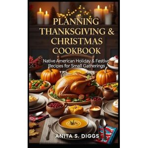 Diggs, Anita S. planning Thanksgiving & Christmas Cookbook: Native American Holiday & Festive recipes for Small Gatherings Diggs, Anita S. planning Thanksgiving & Christmas Cookbook: Native American Holiday & Festive recipes for Small Gatherings