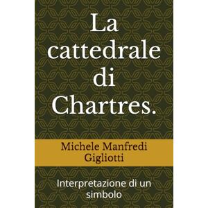 Manfredi Gigliotti, Michele La cattedrale di Chartres.: Interpretazione di un simbolo Manfredi Gigliotti, Michele La cattedrale di Chartres.: Interpretazione di un simbolo