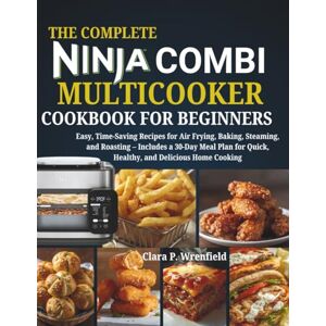Wrenfield, Clara P. The Complete Ninja Combi Multicooker Cookbook for Beginners: Easy, Time-Saving Recipes for Air Frying, Baking, Steaming, and Roasting – Includes a ... Quick, Healthy, and Delicious Home Cooking Wrenfield, Clara P. The Complete Ninja Combi Multicooker Cookbook for Beginners: Easy, Time-Saving Recipes for Air Frying, Baking, Steaming, and Roasting – Includes a ... Quick, Healthy, and Delicious Home Cooking