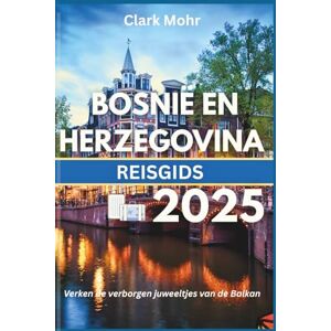 Mohr, Clark BOSNIË EN HERZEGOVINA REISGIDS 2025: Verken de verborgen juweeltjes van de Balkan Mohr, Clark BOSNIË EN HERZEGOVINA REISGIDS 2025: Verken de verborgen juweeltjes van de Balkan