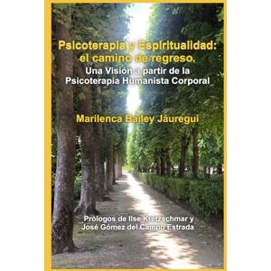 Bailey Jáuregui, Mtra Marilenca Psicoterapia y Espiritualidad: el camino de regreso: Una Visión a partir de la Psicoterapia Humanista Corporal Bailey Jáuregui, Mtra Marilenca Psicoterapia y Espiritualidad: el camino de regreso: Una Visión a partir de la Psicoterapia Humanista Corporal