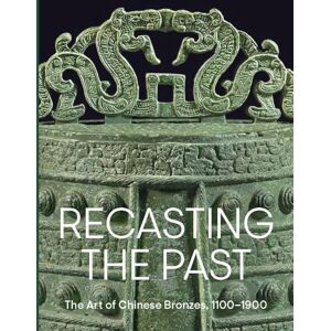 Pengliang Lu Recasting the Past: The Art of Chinese Bronzes, 1100-1900 Pengliang Lu Recasting the Past: The Art of Chinese Bronzes, 1100-1900