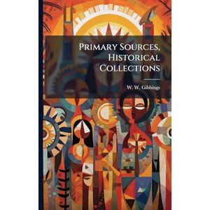 Gibbings, W W Primary Sources, Historical Collections Gibbings, W W Primary Sources, Historical Collections