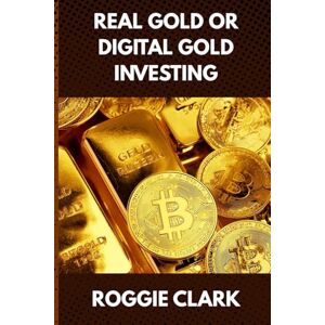 Clark, Roggie Real Gold or Digital Gold Investing: A Beginner's Guide to Understanding Gold, Crypto, and Smart Investing in a Changing Economy Clark, Roggie Real Gold or Digital Gold Investing: A Beginner's Guide to Understanding Gold, Crypto, and Smart Investing in a Changing Economy