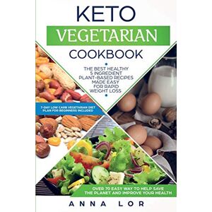 Lor, Anna Keto Vegetarian Cookbook: The Best Healthy 5 Ingredient Plant-Based Recipes Made Easy For Rapid Weight Loss (7-day High Fat Low Carb Vegetarian Diet Plan For Beginners Included) Lor, Anna Keto Vegetarian Cookbook: The Best Healthy 5 Ingredient Plant-Based Recipes Made Easy For Rapid Weight Loss (7-day High Fat Low Carb Vegetarian Diet Plan For Beginners Included)