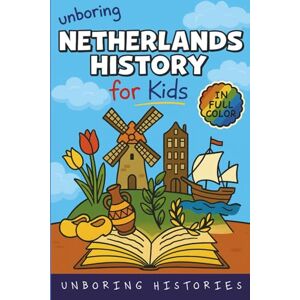 Histories, Unboring Unboring Netherlands History for Kids: Funny, Interesting, Concise Guide From Dutch Heroes, Quirks & Tales (A Visual Learning Guide to European ... Full Colored Pictures, Videos, & Activities) Histories, Unboring Unboring Netherlands History for Kids: Funny, Interesting, Concise Guide From Dutch Heroes, Quirks & Tales (A Visual Learning Guide to European ... Full Colored Pictures, Videos, & Activities)