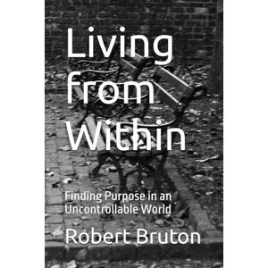 Bruton, Robert Living from Within: Finding Purpose in an Uncontrollable World Bruton, Robert Living from Within: Finding Purpose in an Uncontrollable World