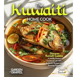 Sinclair, Owen The Kuwaiti Home Cook: Discover Kuwaiti Cuisine A Middle Eastern Cookbook with 100+ Recipes and Stunning Pictures Sinclair, Owen The Kuwaiti Home Cook: Discover Kuwaiti Cuisine A Middle Eastern Cookbook with 100+ Recipes and Stunning Pictures