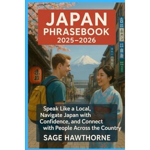 Hawthorne, Sage Japan Phrasebook 2025-2026: Speak Like a Local, Navigate Japan with Confidence, and Connect with People Across the Country Hawthorne, Sage Japan Phrasebook 2025-2026: Speak Like a Local, Navigate Japan with Confidence, and Connect with People Across the Country