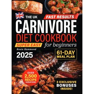 Hammond, Rosie The UK Carnivore Diet Cookbook for Beginners: Fast Results with Over 2,500 Super Easy & Delicious Recipe Variations. A 61-Day High-Protein Meal Plan to Boost Energy, Lose Weight & Improve Your Health Hammond, Rosie The UK Carnivore Diet Cookbook for Beginners: Fast Results with Over 2,500 Super Easy & Delicious Recipe Variations. A 61-Day High-Protein Meal Plan to Boost Energy, Lose Weight & Improve Your Health